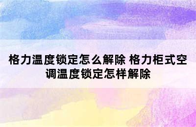 格力温度锁定怎么解除 格力柜式空调温度锁定怎样解除